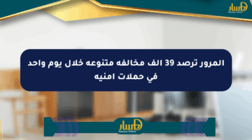 المرور ترصد 39 ألف مخالفة متنوعة خلال يوم واحد في حملات أمنية